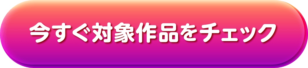 今すぐ対象作品をチェック
