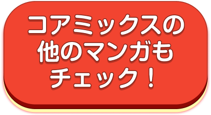 コアミックスの他のマンガもチェック
