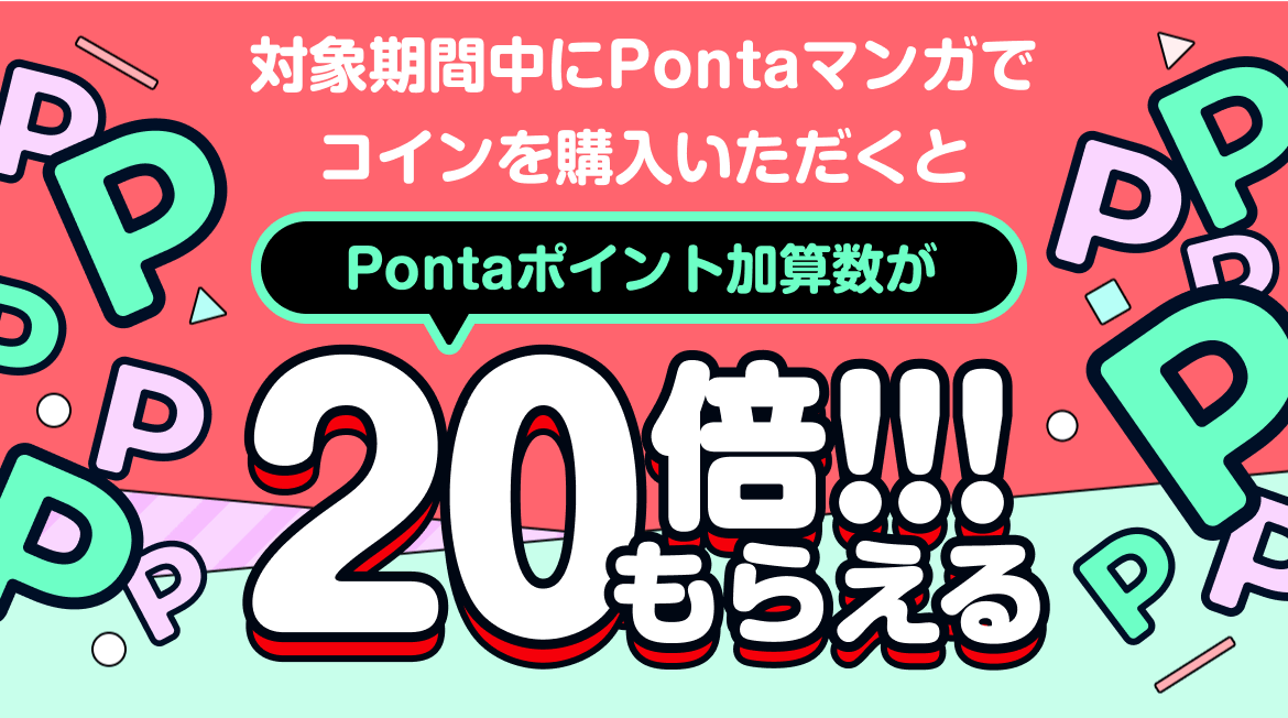 対象期間中にPontaマンガでコインを購入いただくと、Pontaポイント加算数が20倍もらえる。