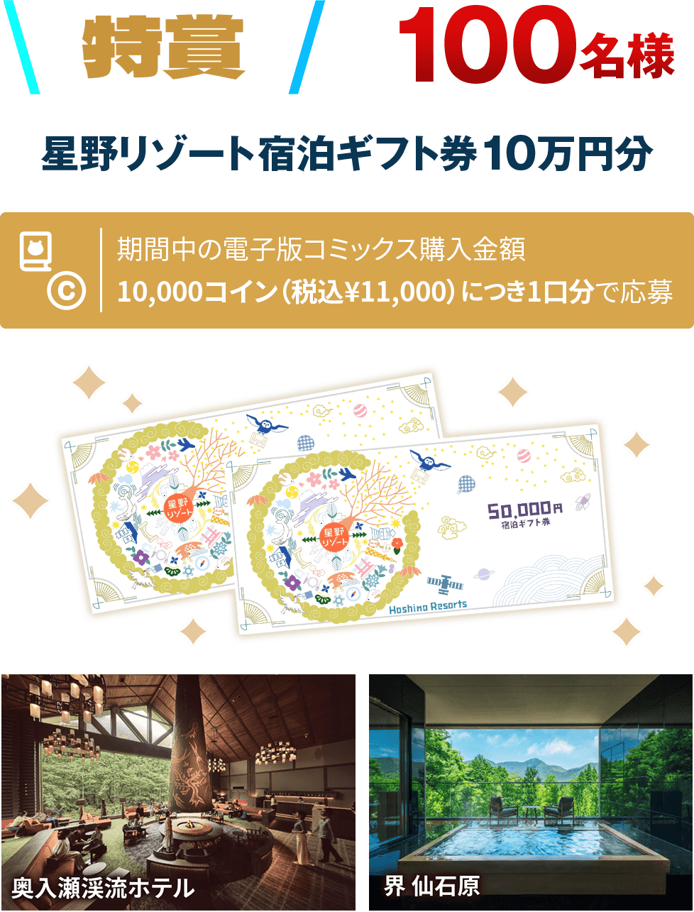 特賞 100名様 星野リゾート宿泊ギフト券10万円分 期間中の電子版コミックス購入金額10,000コイン（税込¥11,000）につき1口分で応募