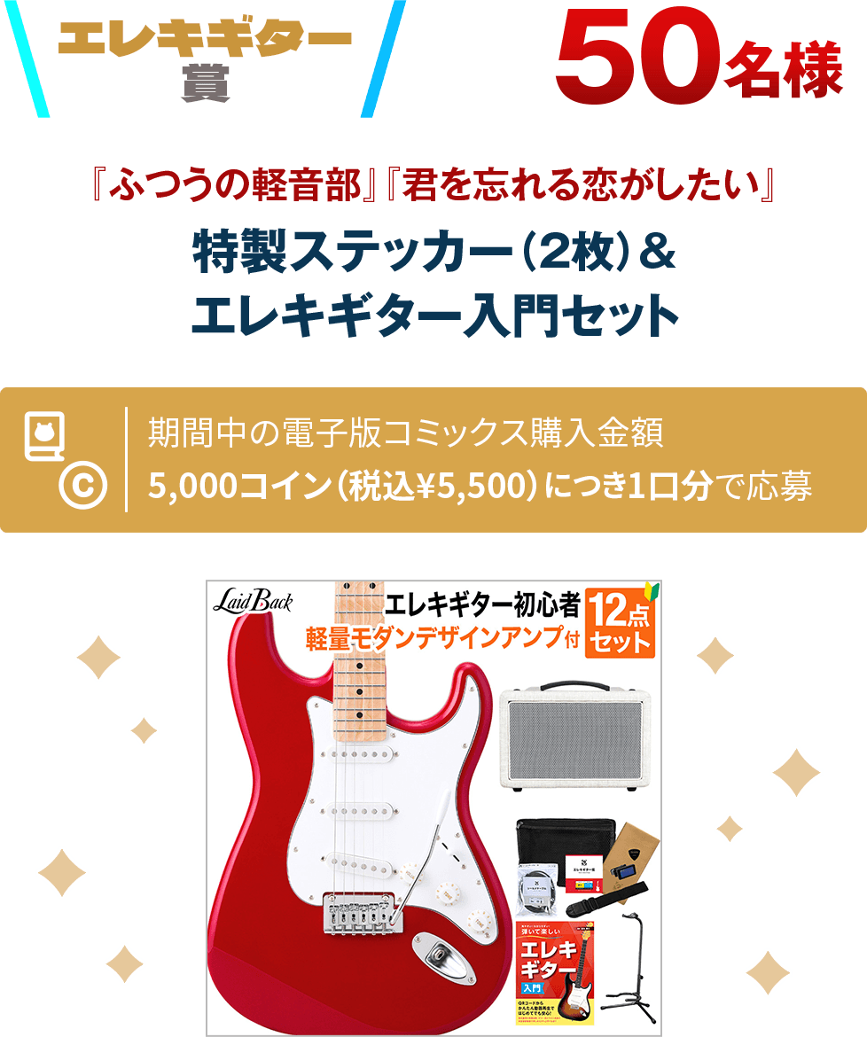 エレキギター賞 50名様 『ふつうの軽音部』『君を忘れる恋がしたい』特製ステッカー（2枚）＆エレキギター入門セット 期間中の電子版コミックス購入金額5,000コイン（税込¥5,500）につき1口分で応募