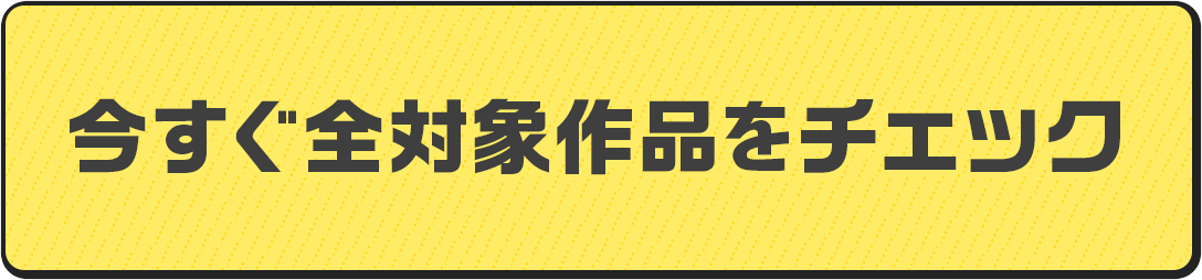 今すぐ対象作品をチェック